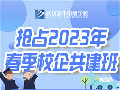 武汉新华电脑学校2023年春季校企共建班报名进行中！